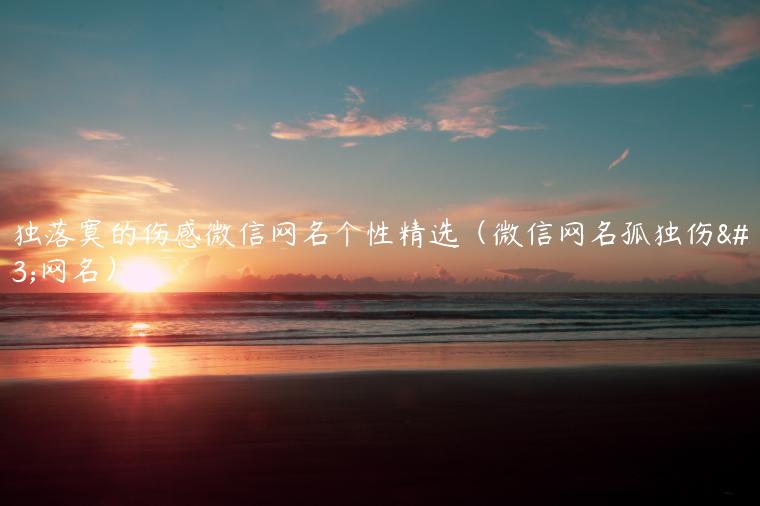 孤独落寞的伤感微信网名个性精选（微信网名孤独伤感网名）