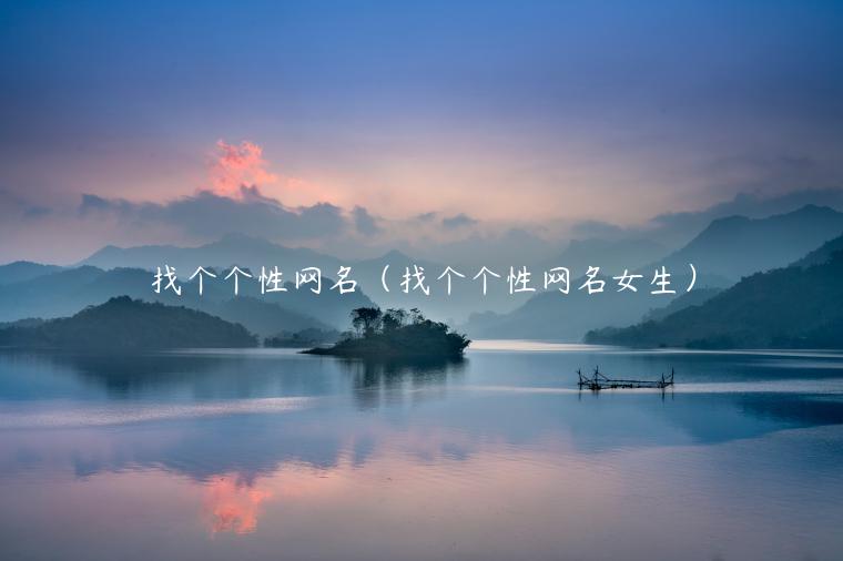 找个个性网名（找个个性网名女生）