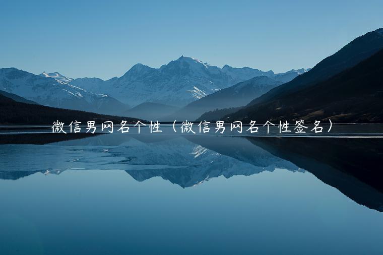 微信男网名个性（微信男网名个性签名）