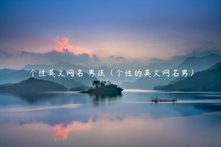 个性英文网名 男孩（个性的英文网名男）