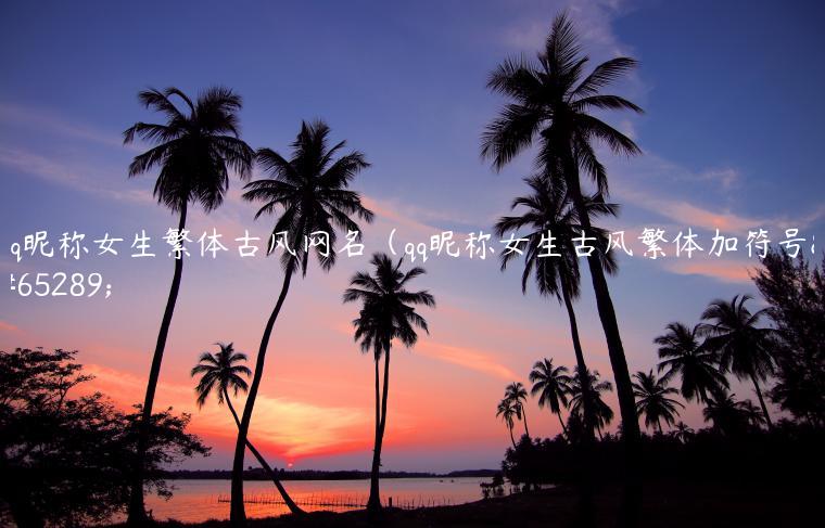 qq昵称女生繁体古风网名（qq昵称女生古风繁体加符号）