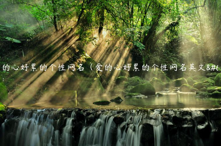 爱的心好累的个性网名（爱的心好累的个性网名英文）