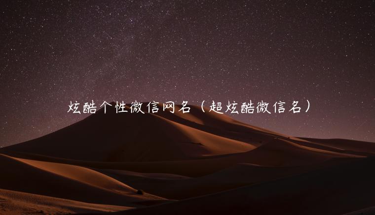 炫酷个性微信网名（超炫酷微信名）