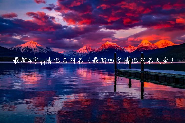 最新4字qq情侣名网名（最新四字情侣网名大全）