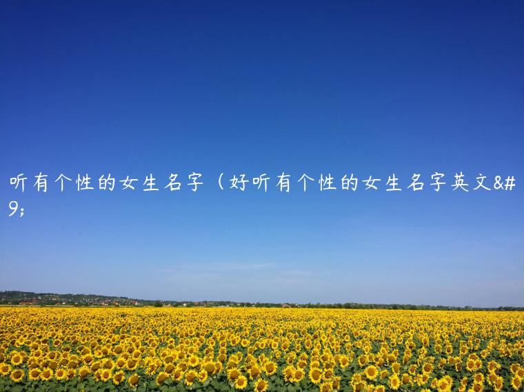 好听有个性的女生名字（好听有个性的女生名字英文）