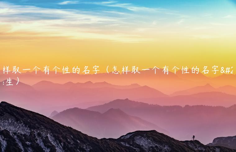 怎样取一个有个性的名字（怎样取一个有个性的名字女生）