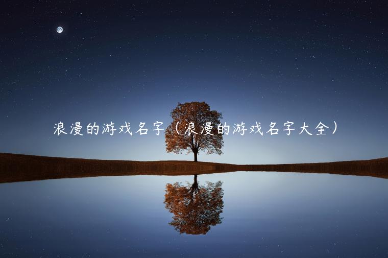 浪漫的游戏名字（浪漫的游戏名字大全）